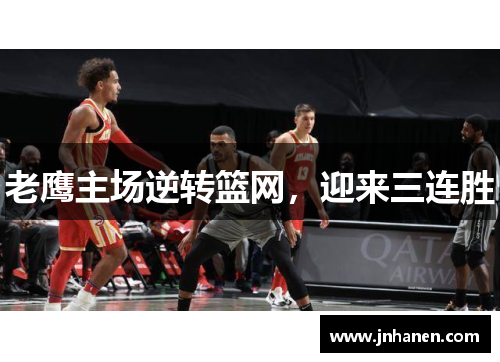 老鹰主场逆转篮网，迎来三连胜