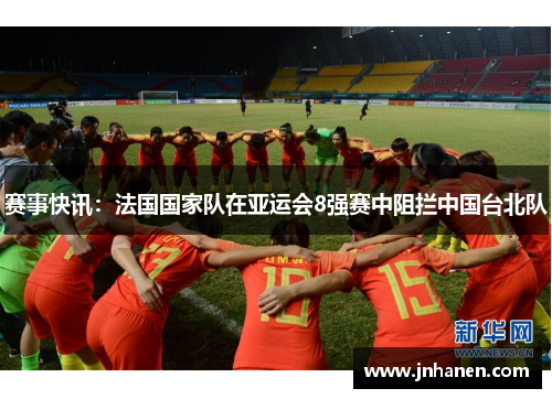 赛事快讯：法国国家队在亚运会8强赛中阻拦中国台北队