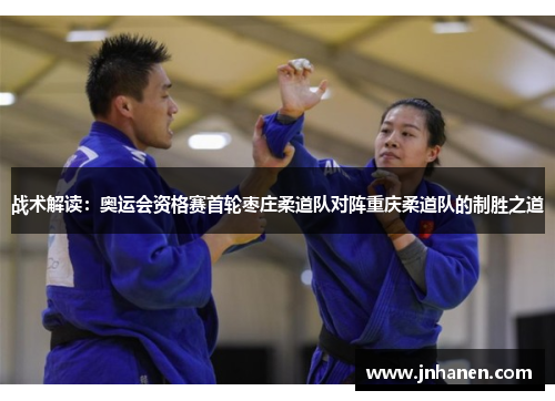 战术解读：奥运会资格赛首轮枣庄柔道队对阵重庆柔道队的制胜之道