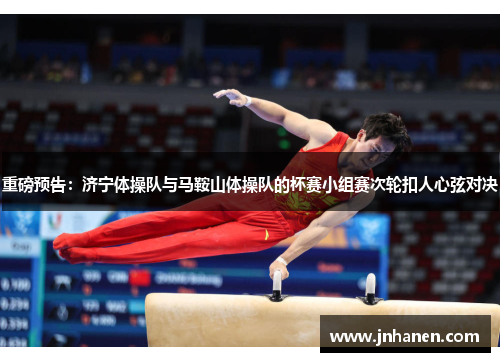 重磅预告：济宁体操队与马鞍山体操队的杯赛小组赛次轮扣人心弦对决