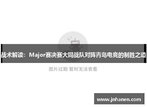 战术解读：Major赛决赛大同战队对阵青岛电竞的制胜之道